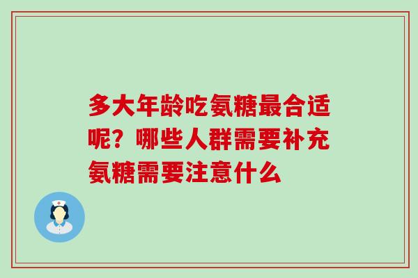 多大年龄吃氨糖最合适呢？哪些人群需要补充氨糖需要注意什么-第1张图片-氨糖科普网