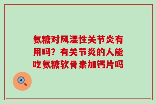 氨糖对风湿性关节炎有用吗？有关节炎的人能吃氨糖软骨素加钙片吗-第1张图片-氨糖科普网