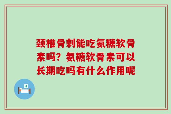 颈椎骨刺能吃氨糖软骨素吗?氨糖软骨素可以长期吃吗有什么作用呢-第1张图片-氨糖科普网 颈椎骨刺能吃氨糖软骨素吗?氨糖软骨素可以长期吃吗有什么作用呢-第1张图片-氨糖科普网