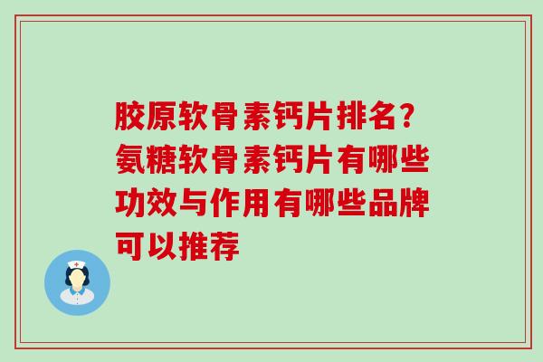 胶原软骨素钙片排名?氨糖软骨素钙片有哪些功效与作用有哪些品牌可以推荐-第1张图片-氨糖科普网 胶原软骨素钙片排名?氨糖软骨素钙片有哪些功效与作用有哪些品牌可以推荐-第1张图片-氨糖科普网