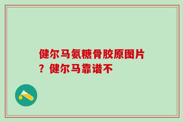健尔马氨糖骨胶原图片?健尔马靠谱不-第1张图片-氨糖科普网 健尔马氨糖骨胶原图片?健尔马靠谱不-第1张图片-氨糖科普网