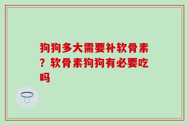 狗狗多大需要补软骨素?软骨素狗狗有必要吃吗-第1张图片-氨糖科普网 狗狗多大需要补软骨素?软骨素狗狗有必要吃吗-第1张图片-氨糖科普网