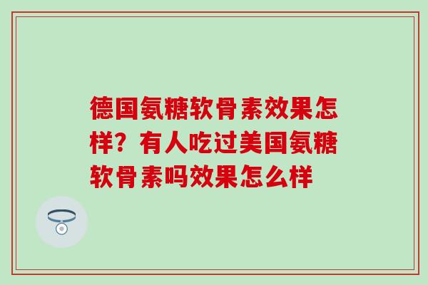 德国氨糖软骨素效果怎样？有人吃过美国氨糖软骨素吗效果怎么样-第1张图片-氨糖科普网