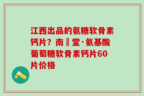 江西出品的氨糖软骨素钙片?南雲堂·氨基酸葡萄糖软骨素钙片60片价格-第1张图片-氨糖科普网 江西出品的氨糖软骨素钙片?南雲堂·氨基酸葡萄糖软骨素钙片60片价格-第1张图片-氨糖科普网