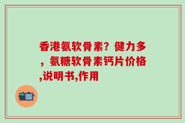香港氨软骨素？健力多，氨糖软骨素钙片价格,说明书,作用-第1张图片-氨糖科普网