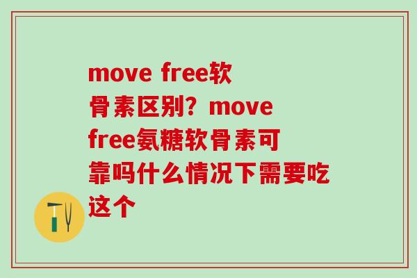 move free软骨素区别？move free氨糖软骨素可靠吗什么情况下需要吃这个-第1张图片-氨糖科普网