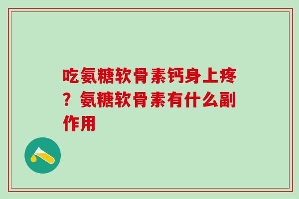 吃氨糖软骨素钙身上疼?氨糖软骨素有什么副作用-第1张图片-氨糖科普网 吃氨糖软骨素钙身上疼?氨糖软骨素有什么副作用-第1张图片-氨糖科普网