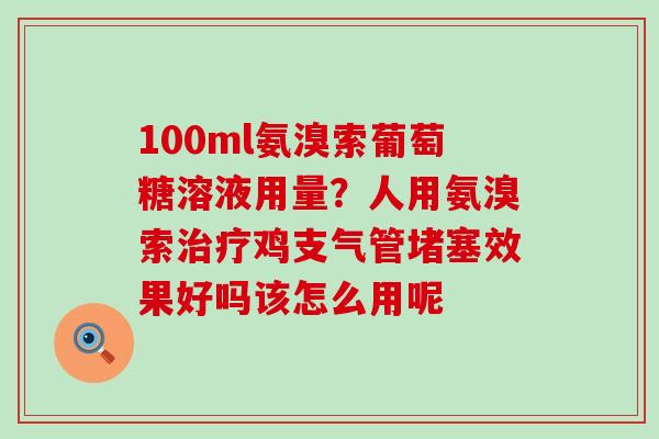 100ml氨溴索葡萄糖溶液用量?人用氨溴索治疗鸡支气管堵塞效果好吗该怎么用呢-第1张图片-氨糖科普网 100ml氨溴索葡萄糖溶液用量?人用氨溴索治疗鸡支气管堵塞效果好吗该怎么用呢-第1张图片-氨糖科普网