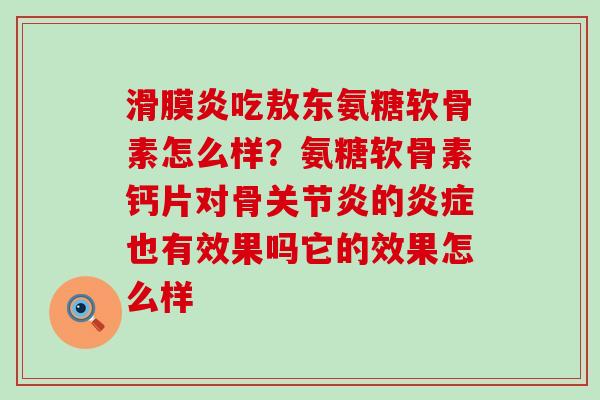 滑膜炎吃敖东氨糖软骨素怎么样?氨糖软骨素钙片对骨关节炎的炎症也有效果吗它的效果怎么样-第1张图片-氨糖科普网 滑膜炎吃敖东氨糖软骨素怎么样?氨糖软骨素钙片对骨关节炎的炎症也有效果吗它的效果怎么样-第1张图片-氨糖科普网