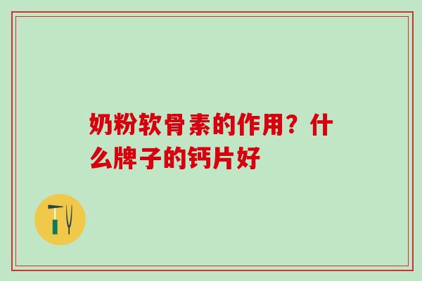 奶粉软骨素的作用？什么牌子的钙片好-第1张图片-氨糖科普网