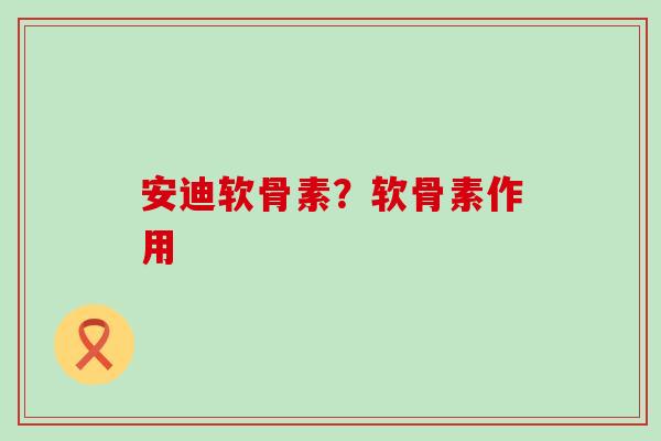 安迪软骨素?软骨素作用-第1张图片-氨糖科普网 安迪软骨素?软骨素作用-第1张图片-氨糖科普网