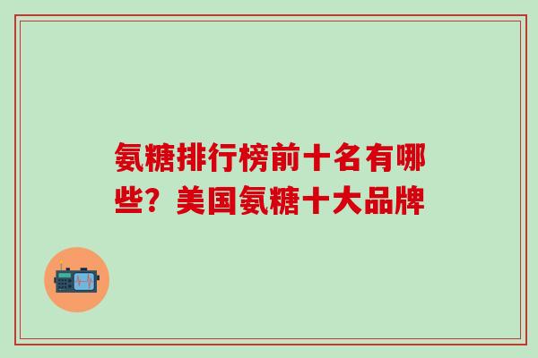 氨糖排行榜前十名有哪些?美国氨糖十大品牌-第1张图片-氨糖科普网 氨糖排行榜前十名有哪些?美国氨糖十大品牌-第1张图片-氨糖科普网