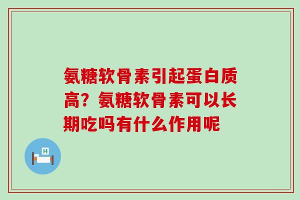 氨糖软骨素引起蛋白质高?氨糖软骨素可以长期吃吗有什么作用呢-第1张图片-氨糖科普网 氨糖软骨素引起蛋白质高?氨糖软骨素可以长期吃吗有什么作用呢-第1张图片-氨糖科普网
