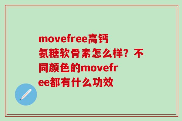 movefree高钙氨糖软骨素怎么样?不同颜色的movefree都有什么功效-第1张图片-氨糖科普网 movefree高钙氨糖软骨素怎么样?不同颜色的movefree都有什么功效-第1张图片-氨糖科普网