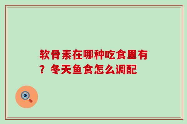 软骨素在哪种吃食里有？冬天鱼食怎么调配-第1张图片-氨糖科普网