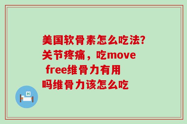 美国软骨素怎么吃法?关节疼痛,吃move free维骨力有用吗维骨力该怎么吃-第1张图片-氨糖科普网 美国软骨素怎么吃法?关节疼痛,吃move free维骨力有用吗维骨力该怎么吃-第1张图片-氨糖科普网