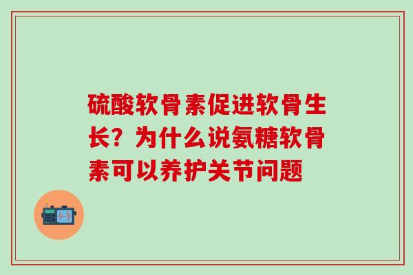 硫酸软骨素促进软骨生长?为什么说氨糖软骨素可以养护关节问题-第1张图片-氨糖科普网 硫酸软骨素促进软骨生长?为什么说氨糖软骨素可以养护关节问题-第1张图片-氨糖科普网