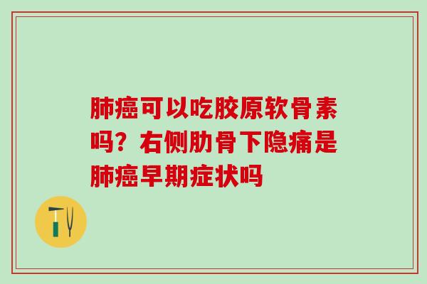 肺癌可以吃胶原软骨素吗?右侧肋骨下隐痛是肺癌早期症状吗-第1张图片-氨糖科普网 肺癌可以吃胶原软骨素吗?右侧肋骨下隐痛是肺癌早期症状吗-第1张图片-氨糖科普网