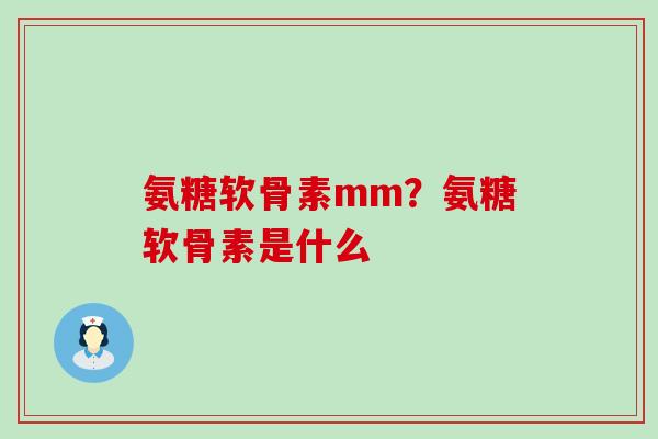 氨糖软骨素mm?氨糖软骨素是什么-第1张图片-氨糖科普网 氨糖软骨素mm?氨糖软骨素是什么-第1张图片-氨糖科普网