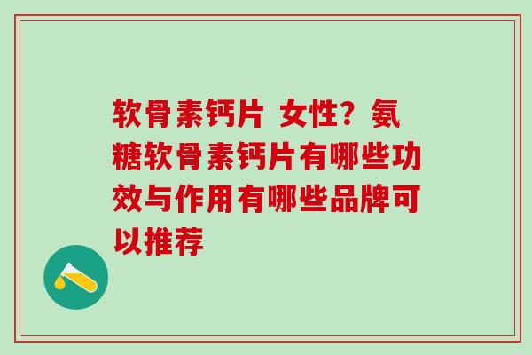 软骨素钙片 女性?氨糖软骨素钙片有哪些功效与作用有哪些品牌可以推荐-第1张图片-氨糖科普网 软骨素钙片 女性?氨糖软骨素钙片有哪些功效与作用有哪些品牌可以推荐-第1张图片-氨糖科普网