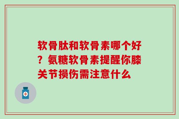 软骨肽和软骨素哪个好?氨糖软骨素提醒你膝关节损伤需注意什么-第1张图片-氨糖科普网 软骨肽和软骨素哪个好?氨糖软骨素提醒你膝关节损伤需注意什么-第1张图片-氨糖科普网
