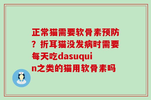 正常猫需要软骨素预防？折耳猫没发病时需要每天吃dasuquin之类的猫用软骨素吗-第1张图片-氨糖科普网