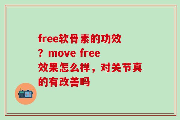 free软骨素的功效?move free效果怎么样,对关节真的有改善吗-第1张图片-氨糖科普网 free软骨素的功效?move free效果怎么样,对关节真的有改善吗-第1张图片-氨糖科普网