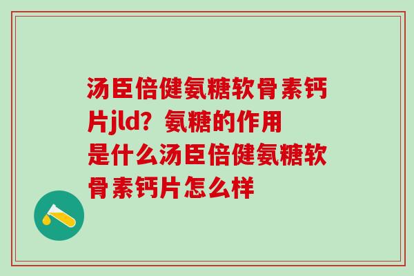 汤臣倍健氨糖软骨素钙片jld?氨糖的作用是什么汤臣倍健氨糖软骨素钙片怎么样-第1张图片-氨糖科普网 汤臣倍健氨糖软骨素钙片jld?氨糖的作用是什么汤臣倍健氨糖软骨素钙片怎么样-第1张图片-氨糖科普网