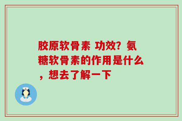 胶原软骨素 功效?氨糖软骨素的作用是什么,想去了解一下-第1张图片-氨糖科普网 胶原软骨素 功效?氨糖软骨素的作用是什么,想去了解一下-第1张图片-氨糖科普网