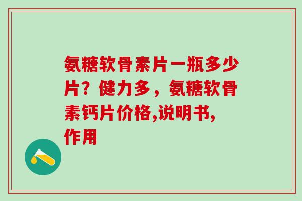 氨糖软骨素片一瓶多少片？健力多，氨糖软骨素钙片价格,说明书,作用-第1张图片-氨糖科普网