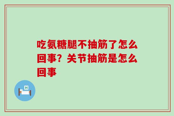 吃氨糖腿不抽筋了怎么回事？关节抽筋是怎么回事-第1张图片-氨糖科普网