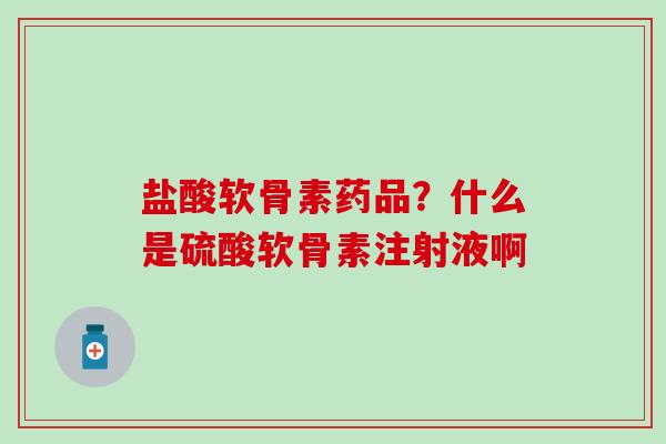 盐酸软骨素药品?什么是硫酸软骨素注射液啊-第1张图片-氨糖科普网 盐酸软骨素药品?什么是硫酸软骨素注射液啊-第1张图片-氨糖科普网