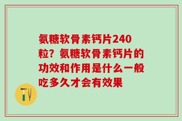 氨糖软骨素钙片240粒?氨糖软骨素钙片的功效和作用是什么一般吃多久才会有效果-第1张图片-氨糖科普网 氨糖软骨素钙片240粒?氨糖软骨素钙片的功效和作用是什么一般吃多久才会有效果-第1张图片-氨糖科普网