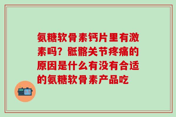 氨糖软骨素钙片里有激素吗?骶髂关节疼痛的原因是什么有没有合适的氨糖软骨素产品吃-第1张图片-氨糖科普网 氨糖软骨素钙片里有激素吗?骶髂关节疼痛的原因是什么有没有合适的氨糖软骨素产品吃-第1张图片-氨糖科普网