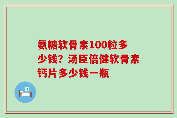 氨糖软骨素100粒多少钱?汤臣倍健软骨素钙片多少钱一瓶-第1张图片-氨糖科普网 氨糖软骨素100粒多少钱?汤臣倍健软骨素钙片多少钱一瓶-第1张图片-氨糖科普网