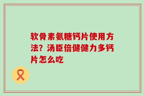 软骨素氨糖钙片使用方法?汤臣倍健健力多钙片怎么吃-第1张图片-氨糖科普网 软骨素氨糖钙片使用方法?汤臣倍健健力多钙片怎么吃-第1张图片-氨糖科普网