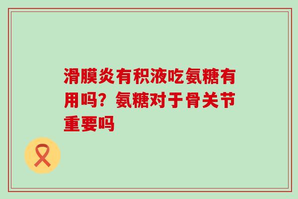 滑膜炎有积液吃氨糖有用吗?氨糖对于骨关节重要吗-第1张图片-氨糖科普网 滑膜炎有积液吃氨糖有用吗?氨糖对于骨关节重要吗-第1张图片-氨糖科普网