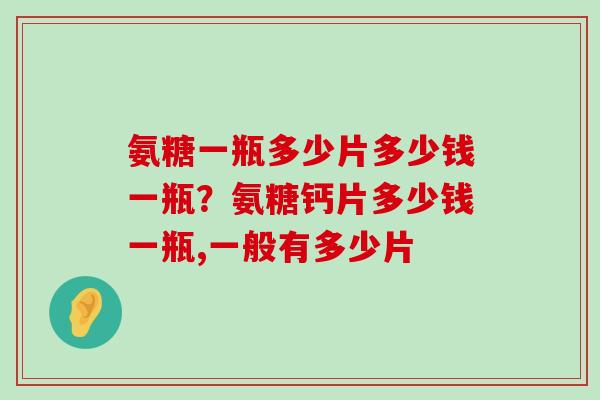 氨糖一瓶多少片多少钱一瓶?氨糖钙片多少钱一瓶,一般有多少片-第1张图片-氨糖科普网 氨糖一瓶多少片多少钱一瓶?氨糖钙片多少钱一瓶,一般有多少片-第1张图片-氨糖科普网