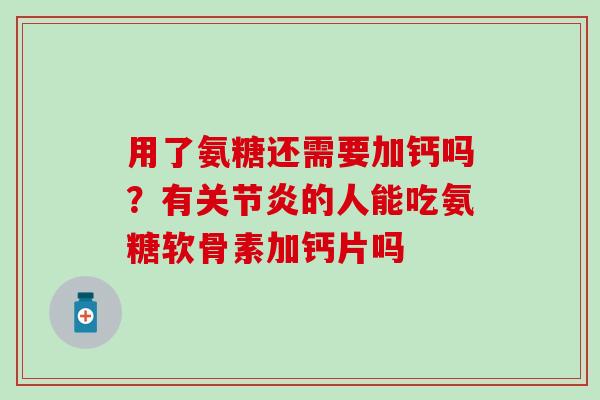 用了氨糖还需要加钙吗?有关节炎的人能吃氨糖软骨素加钙片吗-第1张图片-氨糖科普网 用了氨糖还需要加钙吗?有关节炎的人能吃氨糖软骨素加钙片吗-第1张图片-氨糖科普网