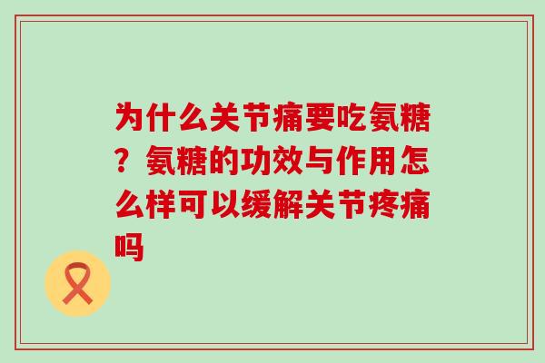 为什么关节痛要吃氨糖?氨糖的功效与作用怎么样可以缓解关节疼痛吗-第1张图片-氨糖科普网 为什么关节痛要吃氨糖?氨糖的功效与作用怎么样可以缓解关节疼痛吗-第1张图片-氨糖科普网