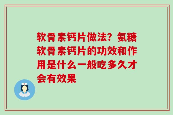 软骨素钙片做法?氨糖软骨素钙片的功效和作用是什么一般吃多久才会有效果-第1张图片-氨糖科普网 软骨素钙片做法?氨糖软骨素钙片的功效和作用是什么一般吃多久才会有效果-第1张图片-氨糖科普网