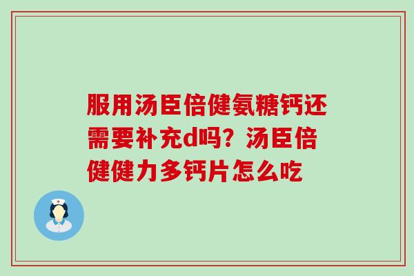 服用汤臣倍健氨糖钙还需要补充d吗?汤臣倍健健力多钙片怎么吃-第1张图片-氨糖科普网 服用汤臣倍健氨糖钙还需要补充d吗?汤臣倍健健力多钙片怎么吃-第1张图片-氨糖科普网