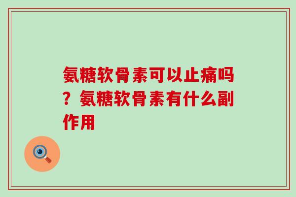 氨糖软骨素可以止痛吗?氨糖软骨素有什么副作用-第1张图片-氨糖科普网 氨糖软骨素可以止痛吗?氨糖软骨素有什么副作用-第1张图片-氨糖科普网