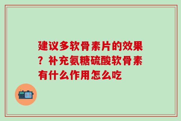 建议多软骨素片的效果?补充氨糖硫酸软骨素有什么作用怎么吃-第1张图片-氨糖科普网 建议多软骨素片的效果?补充氨糖硫酸软骨素有什么作用怎么吃-第1张图片-氨糖科普网