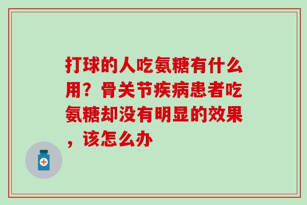 打球的人吃氨糖有什么用？骨关节疾病患者吃氨糖却没有明显的效果，该怎么办-第1张图片-氨糖科普网