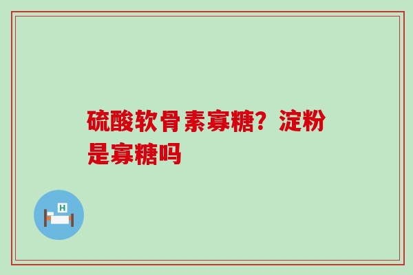 硫酸软骨素寡糖?淀粉是寡糖吗-第1张图片-氨糖科普网 硫酸软骨素寡糖?淀粉是寡糖吗-第1张图片-氨糖科普网