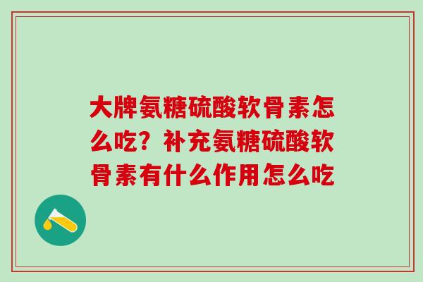 大牌氨糖硫酸软骨素怎么吃?补充氨糖硫酸软骨素有什么作用怎么吃-第1张图片-氨糖科普网 大牌氨糖硫酸软骨素怎么吃?补充氨糖硫酸软骨素有什么作用怎么吃-第1张图片-氨糖科普网