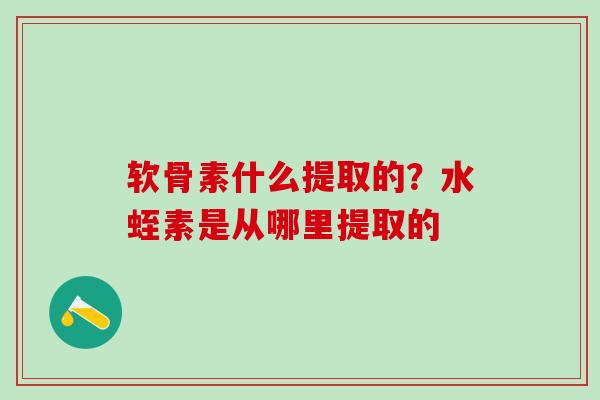 软骨素什么提取的?水蛭素是从哪里提取的-第1张图片-氨糖科普网 软骨素什么提取的?水蛭素是从哪里提取的-第1张图片-氨糖科普网