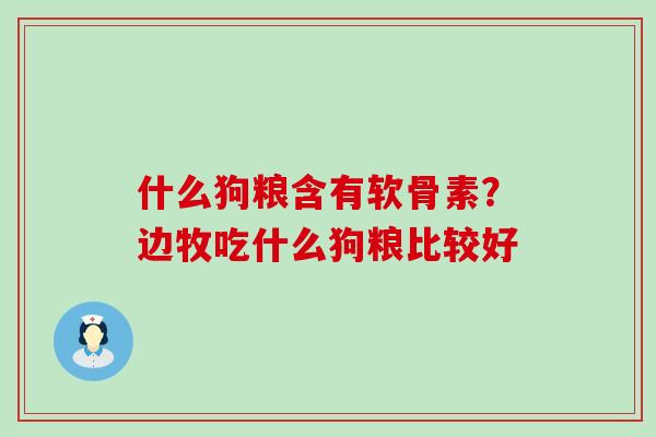 什么狗粮含有软骨素？边牧吃什么狗粮比较好-第1张图片-氨糖科普网