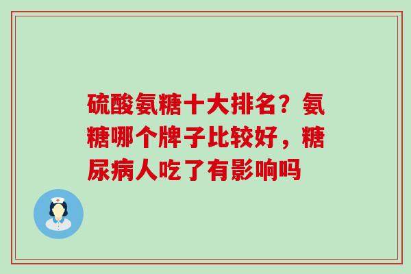 硫酸氨糖十大排名？氨糖哪个牌子比较好，糖尿病人吃了有影响吗-第1张图片-氨糖科普网